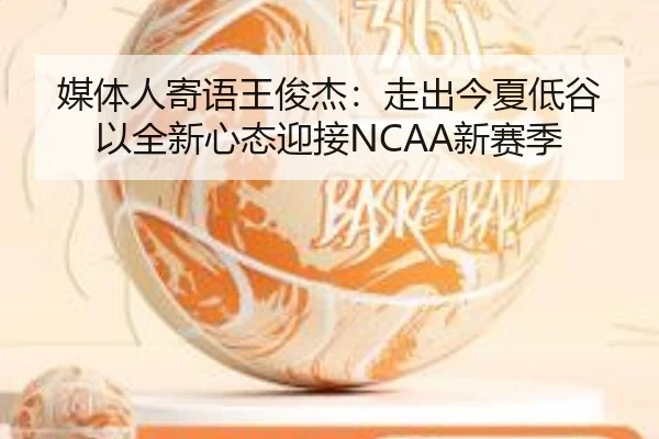 媒体人寄语王俊杰：走出今夏低谷 以全新心态迎接NCAA新赛季