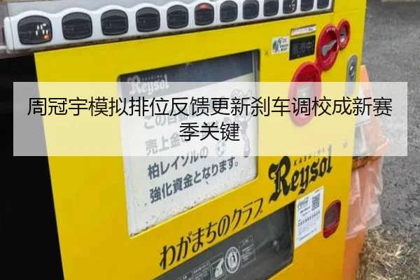 周冠宇模拟排位反馈更新刹车调校成新赛季关键